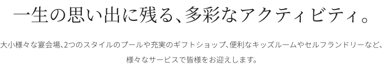 一生の思い出に残る、多彩なアクティビティ