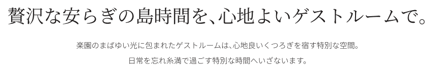 贅沢な安らぎの島時間を、心地よいゲストルームで